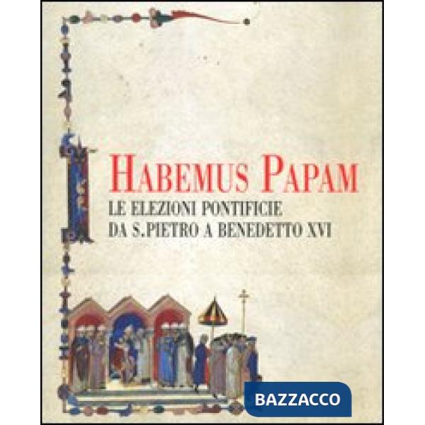 Habemus papam. Le elezioni pontificie da San Pietro a Bendetto XVI. Catalogo della mostra (Città del Vaticano, 7 dicembre 2006-9