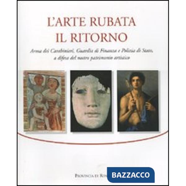 Arte rubata. Il ritorno. Arma dei carabinieri, Guardia di Finanza e Polizia di Stato, a difesa del nostro patrimonio artistico. 