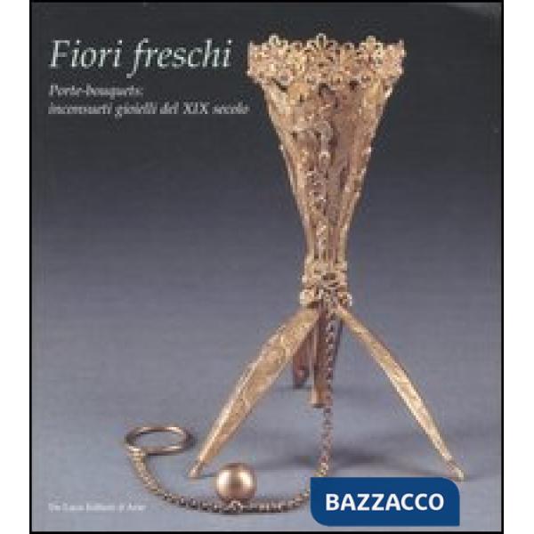 Fiori freschi. Porte-boquets, inconsueti gioielli del XIX secolo. Catalogo della mostra (Roma, 13 aprile-16 settembre 2007). Edi