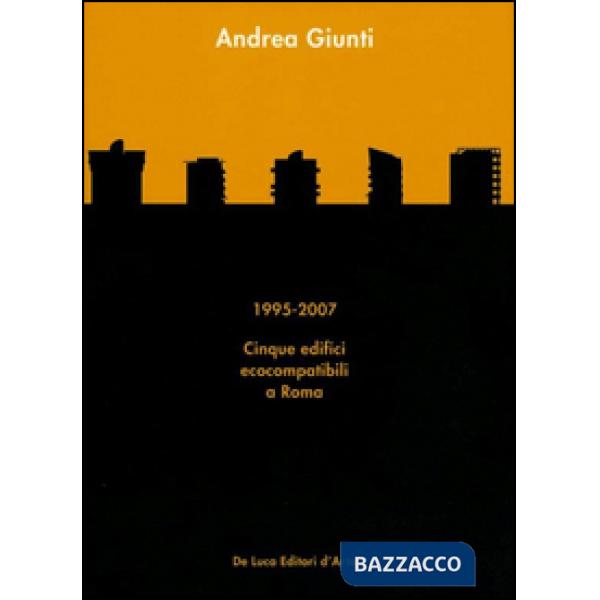 Andrea Giunti. 1995-2007. Cinque edifici ecocompatibili a Roma. Ediz. illustrata