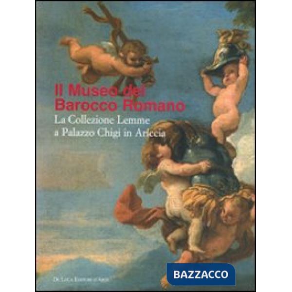 Museo del Barocco romano. La collezione Lemme a Palazzo Chigi in Ariccia. Catalo
