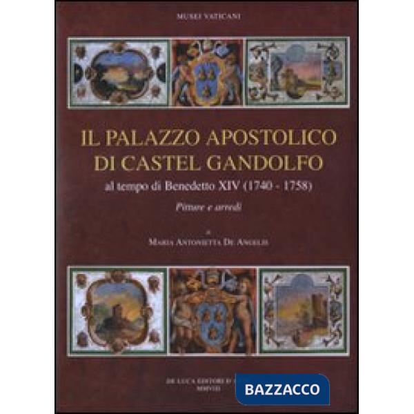 Palazzo apostolico di Castel Gandolfo. Al tempo di Benedetto XIV (1740-1758). Pitture e arredi. Ediz. illustrata (Il)