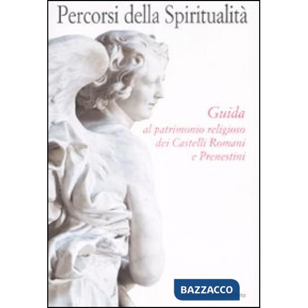 Percorsi della spiritualità. Guida al patrimonio religioso dei Castelli Romani e Prenestini. Ediz. illustrata