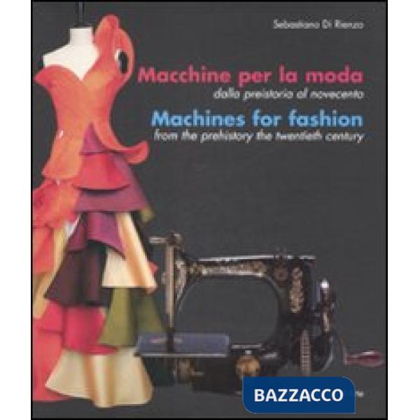 Macchine per la moda dalla Preistoria al Novecento-Machines for fashion from the Prehistory the Twentieth Century. Ediz. illustr