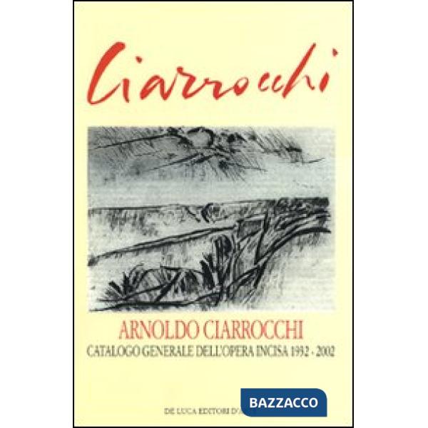 Arnoldo Ciarrocchi. Catalogo generale dell'opera incisa 1932-2002. Ediz. illustrata
