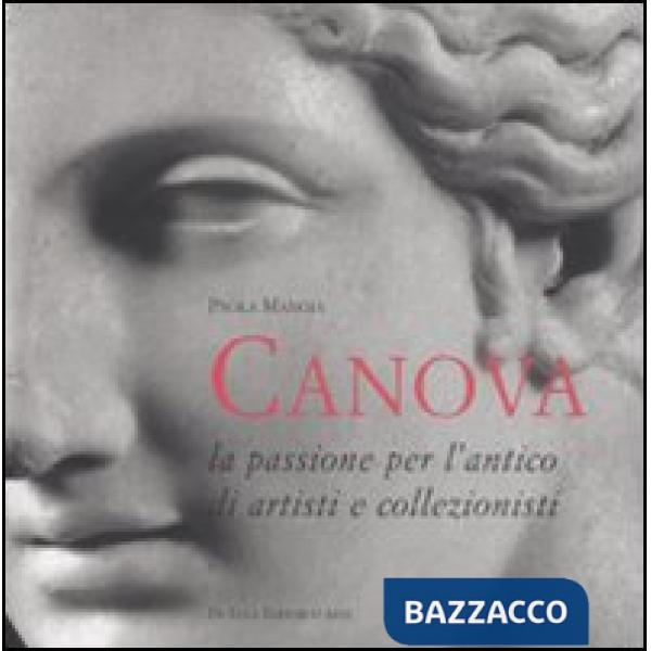 Antonio Canova. La passione per l'antico di artisti e collezionisti. Ediz. illustrata
