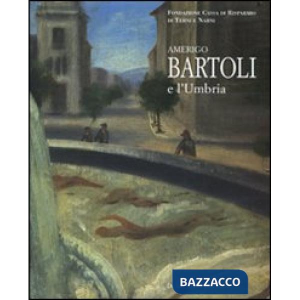 Amerigo Bartoli e l'Umbria. Catalogo della mostra (Terni, 28 giugno-25 ottobre 2008). Ediz. illustrata