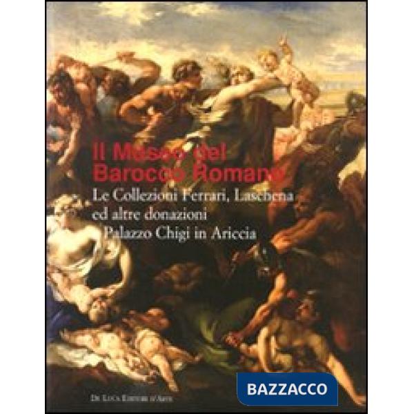 Museo del Barocco romano. Le Collezioni Ferreri, Laschena e altre donazioni a Palazzo Chigi in Ariccia. Ediz. illustrata (Il)
