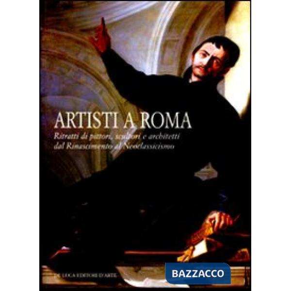Artisti a Roma. Ritratti di pittori, scultori e architetti dal Rinascimento al N