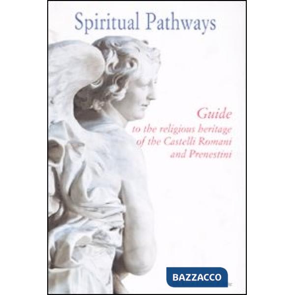 Spiritual pathways. Guide to the religious heritage of the Castelli Romani e Prenestini. Ediz. illustrata