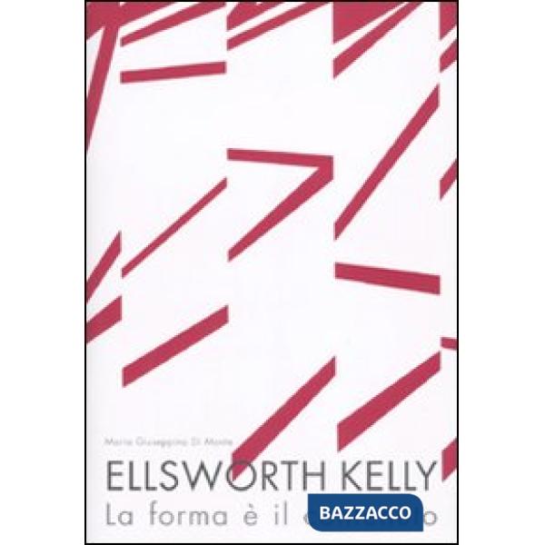 Ellsworth Kelly. La forma è il contenuto. Ediz. illustrata