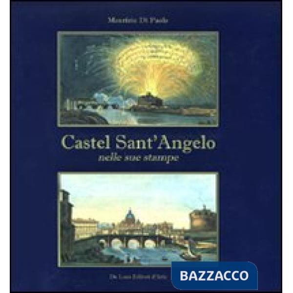 Castel Sant'Angelo nelle sue stampe. Storia e scene di vita. Ediz. illustrata