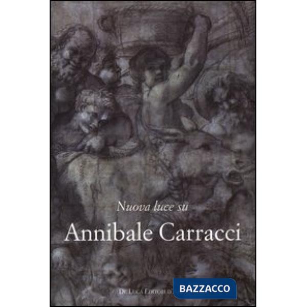 Nuova luce su Annibale Carracci. Ediz. illustrata