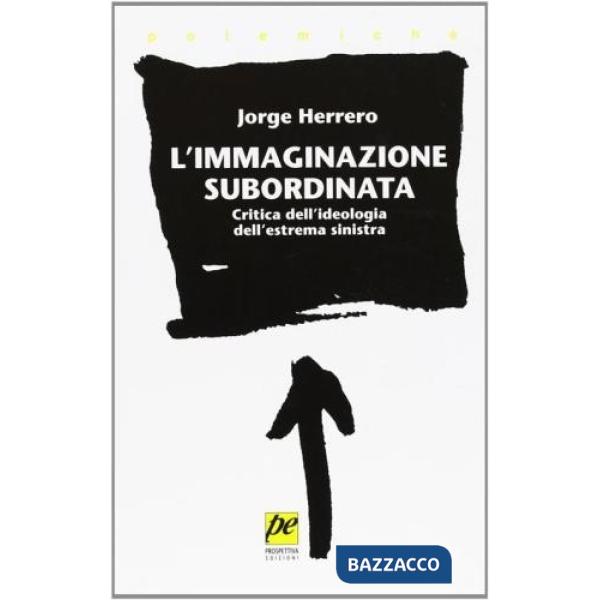 Immaginazione subordinata. Critica dell'ideologia dell'estrema Sinistra (L')