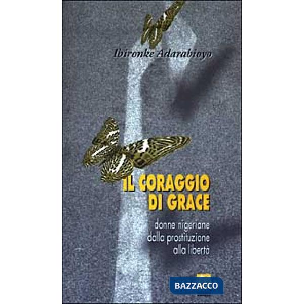 Coraggio di Grace. Donne nigeriane dalla prostituzione alla libertà (Il)