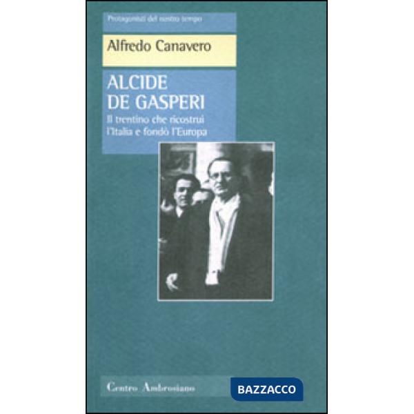 Alcide De Gasperi. Il trentino che ricostruì l'Italia e fondò l'Europa