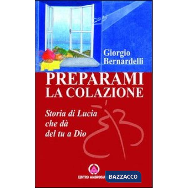Preparami la colazione. Storia di Lucia che dà del tu a Dio