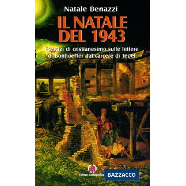 Natale del 1943. Esercizi di cristianesimo sulle lettere di Bonhoeffer dal carcere di Tegel (Il)
