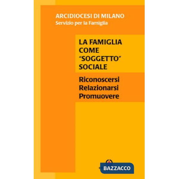 Famiglia come «soggetto» sociale. Riconoscersi, relazionarsi, promuovere (La)