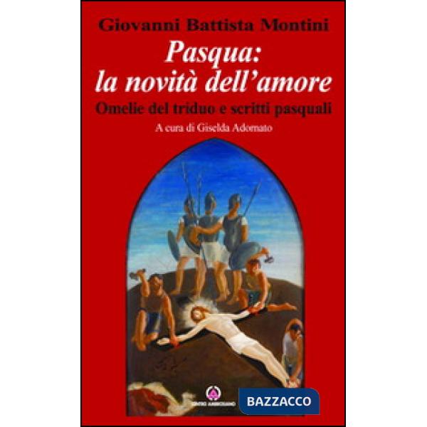 Pasqua: la novità dell'amore. Omelie del triduo e scritti pasquali