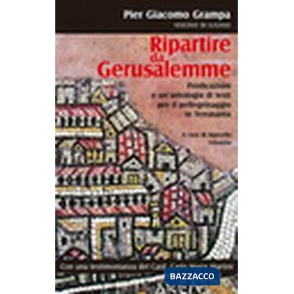 Ripartire da Gerusalemme. Predicazioni e un'antologia di testi per il pellegrinaggio in Terrasanta