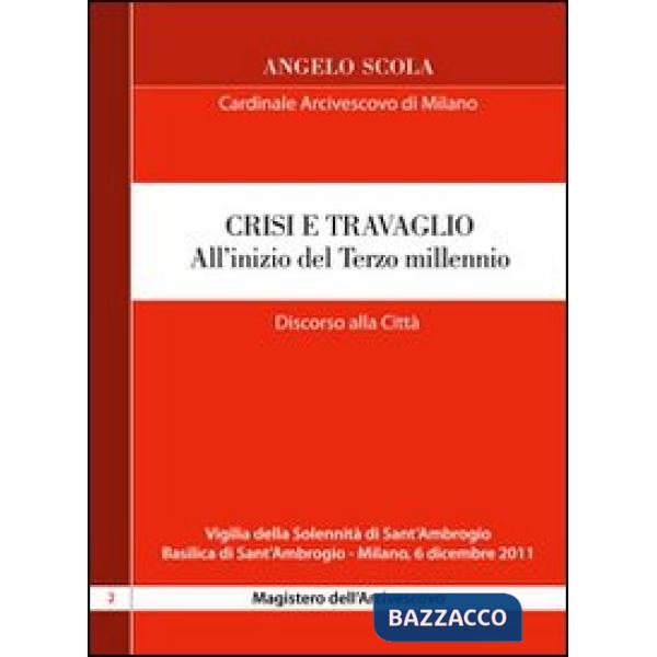 Crisi e travaglio . All'inizio del Terzo millennio. Discorso alla città per la vigilia di S. Ambrogio 2011