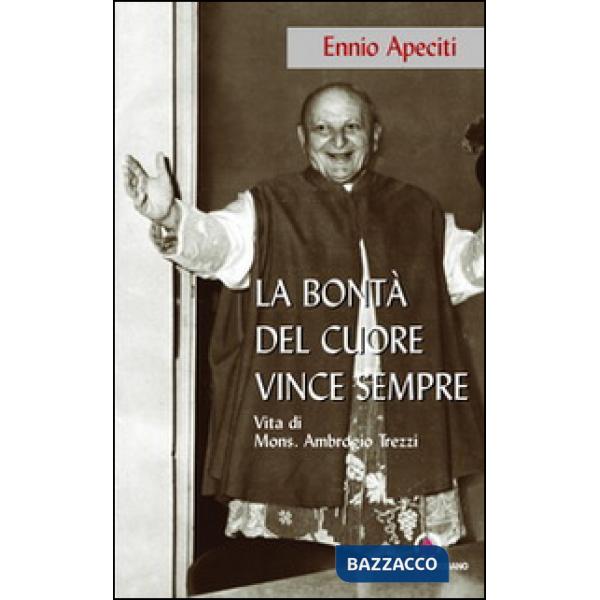 Bontà del cuore vince sempre. Vita di Mons. Ambrogio Trezzi (La)