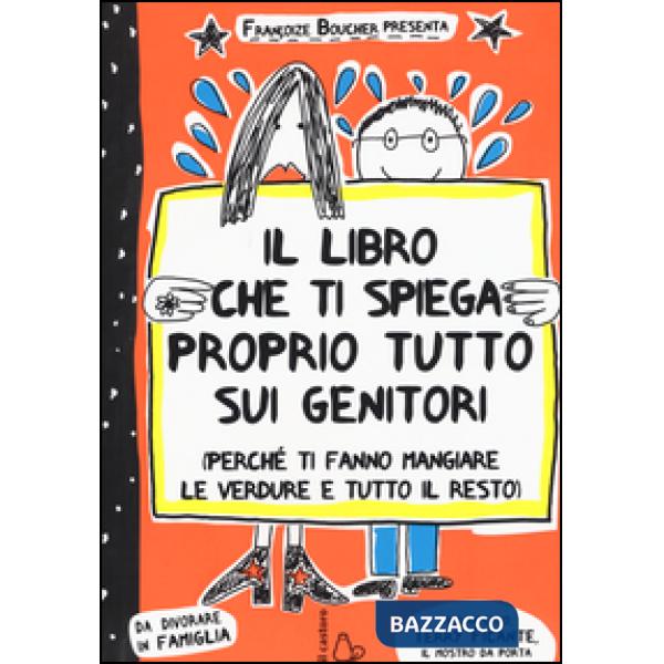 Libro che ti spiega proprio tutto sui genitori (perché ti fanno mangiare le verdure e tutto il resto). Ediz. illustrata (Il)