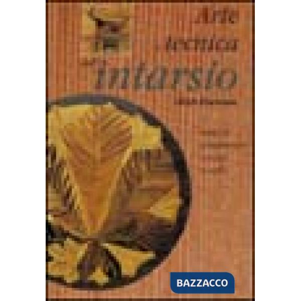 Arte e tecnica dell'intarsio. Essenze, procedimenti, consigli e modelli