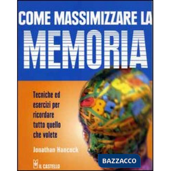 Come massimizzare la memoria. Tecniche ed esercizi per ricordare tutto quello che volete