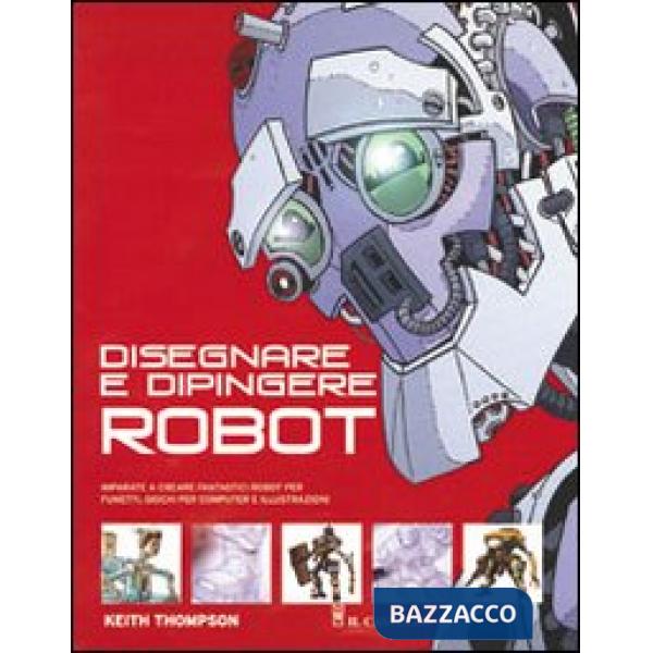 Disegnare e dipingere robot. Ediz. illustrata