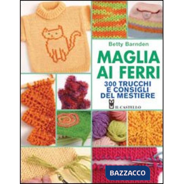 Maglia ai ferri. 300 trucchi e consigli del mestiere. Ediz. illustrata