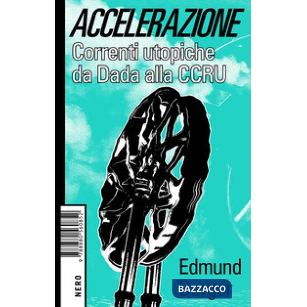 Accelerazione. Correnti utopiche da Dada alla CCRU