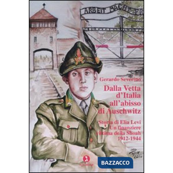 Dalla vetta d'Italia all'abisso di Auschwitz. Storia di Elia Levi. Un finanziere vittima della Shoah. 1912-1944