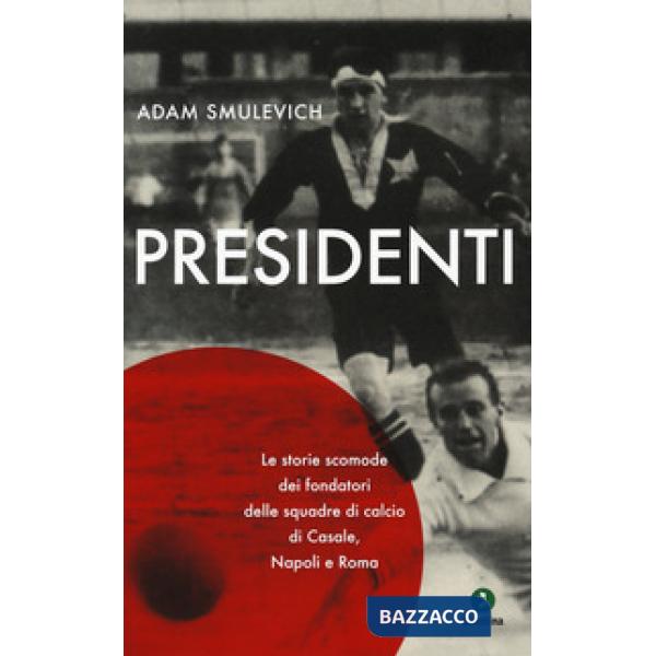 Presidenti. Le storie scomode dei fondatori delle squadre di calcio di Casale, N