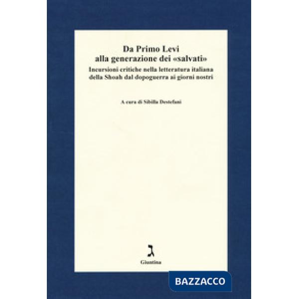 Da Primo Levi alla generazione dei «salvati». Incursioni critiche nella letteratura italiana della Shoah dal dopoguerra ai giorn