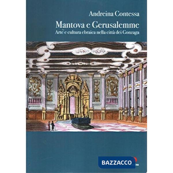 Mantova e Gerusalemme. Arte e cultura ebraica nella città dei Gonzaga. Ediz. illustrata