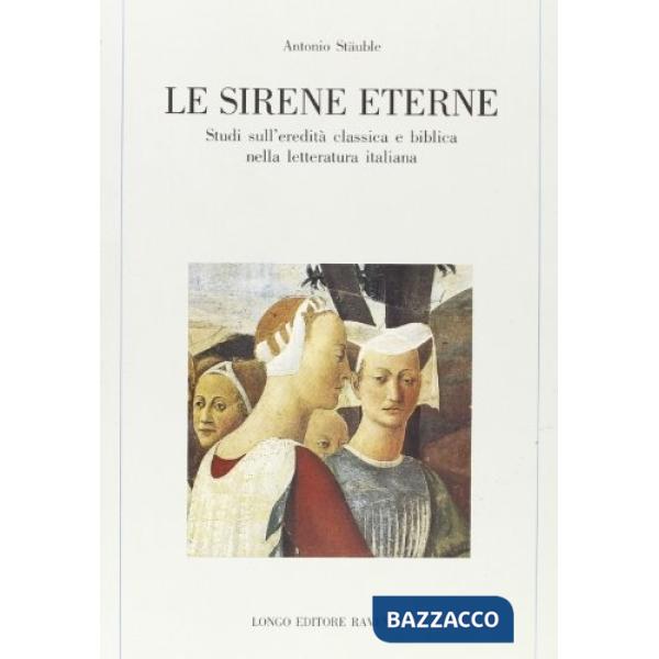Sirene eterne. Studi sull'eredità classica e biblica nella letteratura italiana (Le)