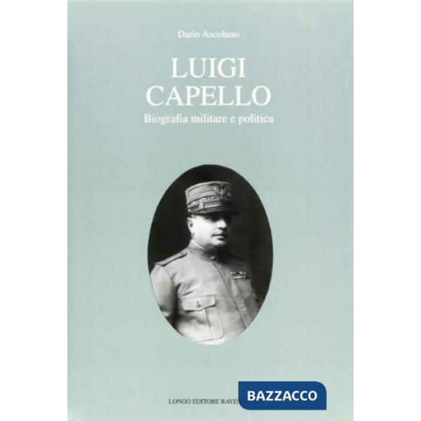 Luigi Capello. Biografia militare e politica