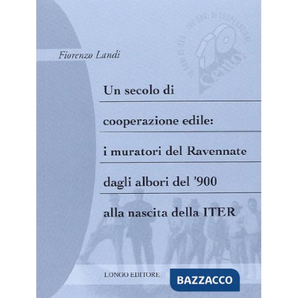 Secolo di cooperazione edile: i muratori del ravennate dagli albori del '900 alla nascita della Iter (Un)
