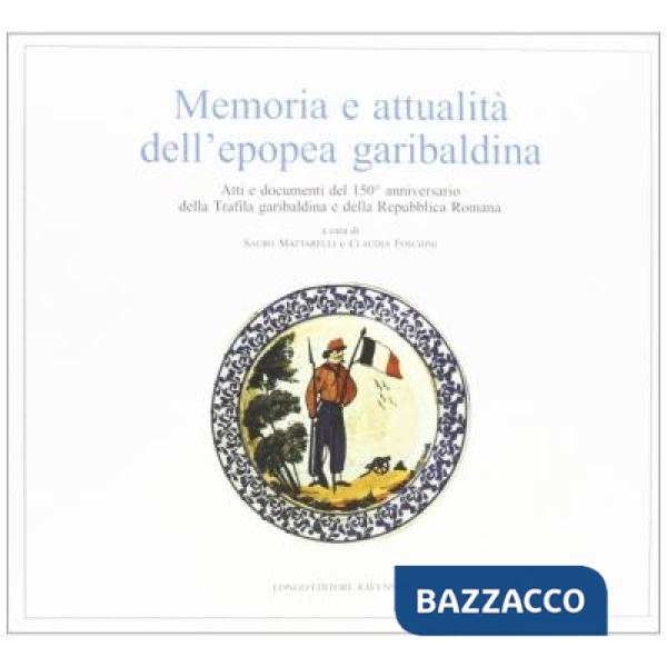 Memoria e attualità dell'epopea garibaldina. Atti e documenti del 150° anniversario della Trafila garibaldina e della Repubblica