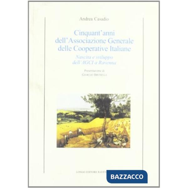 Cinquant'anni dell'Associazione generale delle cooperative italiane. Nascita e sviluppo dell'AGCI a Ravenna