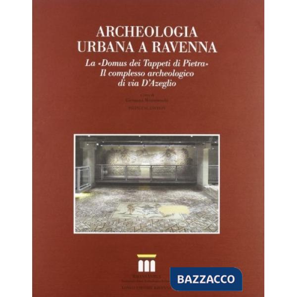 Archeologia urbana a Ravenna. La «Domus dei Tappeti di Pietra». Il complesso archeologico di via D'Azeglio