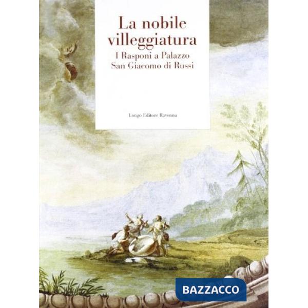 Nobile villeggiatura. I Rasponi a palazzo San Giacomo di Russi (La)