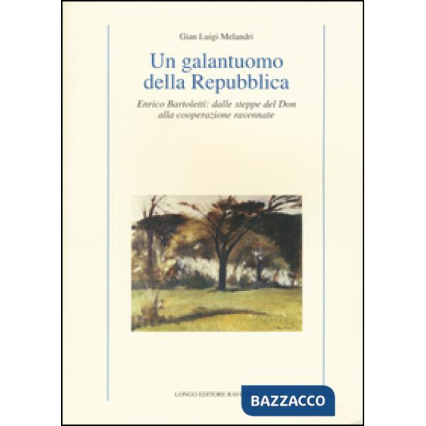 Galantuomo della Repubblica. Enrico Bartoletti: dalle steppe del Don alla cooperazione ravennate (Un)