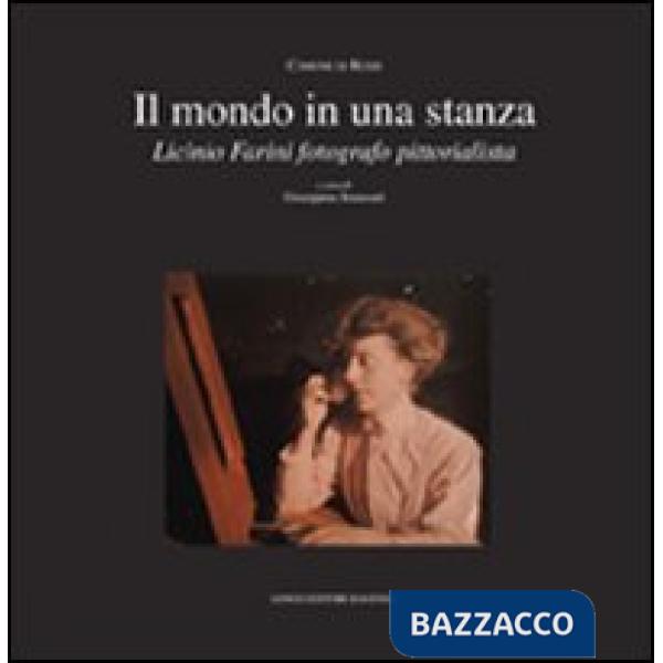 Mondo in una stanza. Licinio Farini fotografo pittorialista. Ediz. illustrata (Un)