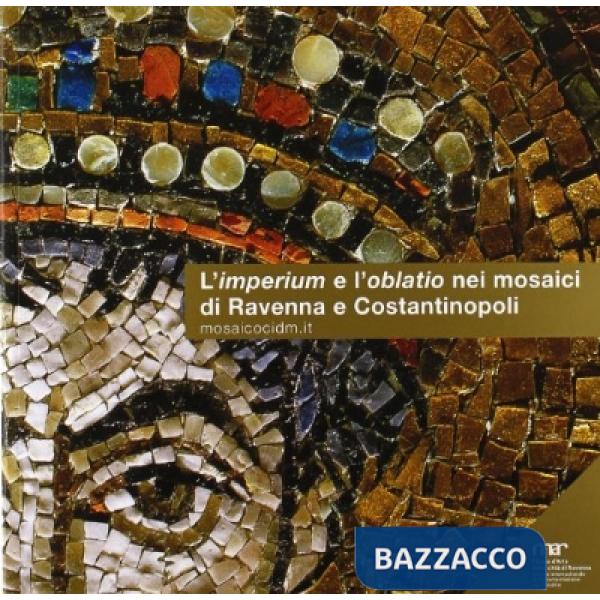 Imperium e l'oblatio nei mosaici di Ravenna e Costantinopoli. Ediz. illustrata (L')