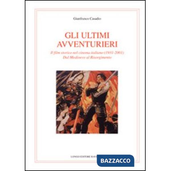 Ultimi avventurieri. Il film storico nel cinema italiano (1931-2001). Dal Medioevo al Risorgimento (Gli)