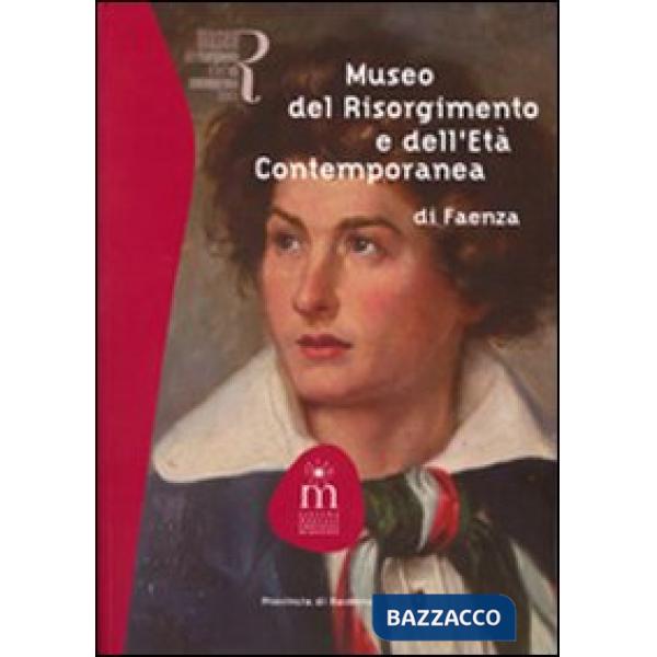 Museo del Risorgimento e dell'età contemporanea di Faenza. Ediz. illustrata