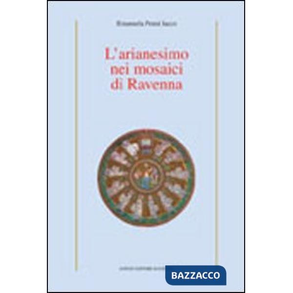 Arianesimo nei mosaici di Ravenna. Ediz. illustrata (L')